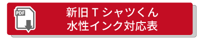 新旧Ｔシャツくん水性インク対応表（PDF）はこちらボタン