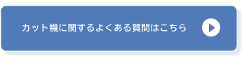 カット機に関するよくある質問はこちら